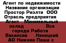 Агент по недвижимости › Название организации ­ Простор-Риэлти, ООО › Отрасль предприятия ­ Агент › Минимальный оклад ­ 140 000 - Все города Работа » Вакансии   . Ненецкий АО,Нижняя Пеша с.